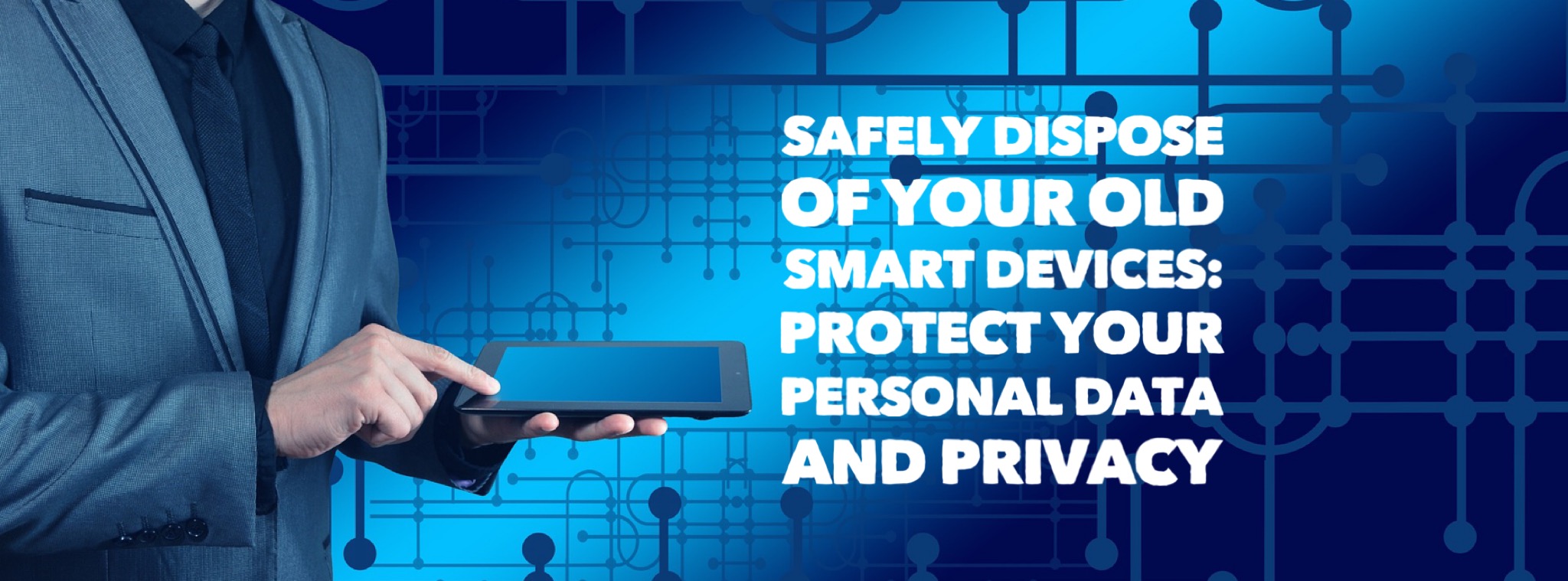 Safely Dispose of Your Old Smart Devices: Protect Your Personal Data and Privacy